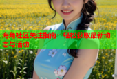 海角社区关注指南：轻松获取最新动态与活动