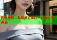 海角社区：共建美好家园，分享生活点滴