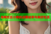 海角社区小雅的温馨故事与美好生活