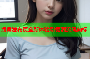 海角发布页全新体验引领潮流风向标