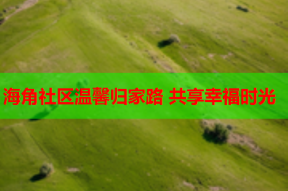 海角社区温馨归家路 共享幸福时光