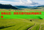 海角社区：探索无限可能的网络新天地