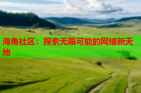 海角社区：探索无限可能的网络新天地