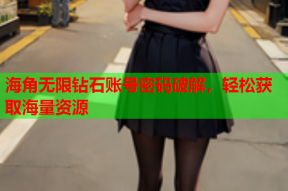 海角无限钻石账号密码破解，轻松获取海量资源
