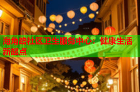 海角路社区卫生服务中心：健康生活新起点