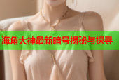 海角大神最新暗号揭秘与探寻