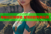 海角社区新体验 发现你的专属乐园