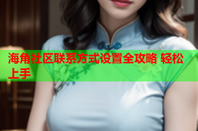 海角社区联系方式设置全攻略 轻松上手