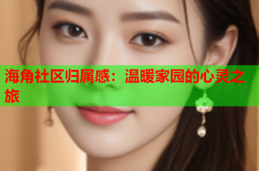 海角社区归属感：温暖家园的心灵之旅