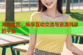 海角社区：畅享互动交流与资源共享的平台