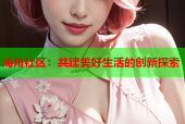 海角社区：共建美好生活的创新探索