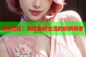 海角社区：共建美好生活的创新探索