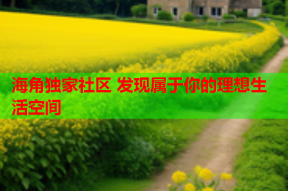 海角独家社区 发现属于你的理想生活空间