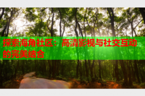 探索海角社区：高清影视与社交互动的完美结合