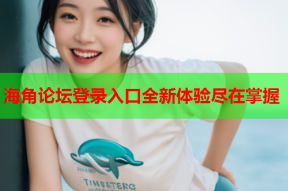 海角论坛登录入口全新体验尽在掌握