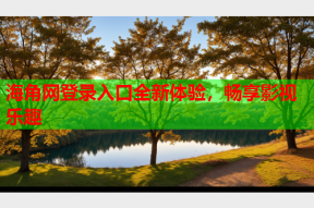 海角网登录入口全新体验，畅享影视乐趣