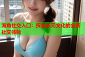 海角社交入口：探索多元文化的全新社交体验