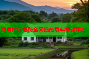 海角社区揭秘全网最热爆料视频平台
