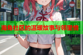 海角社区的温暖故事与邻里情