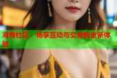 海角社区：畅享互动与交流的全新体验