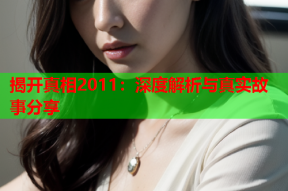 揭开真相2011：深度解析与真实故事分享