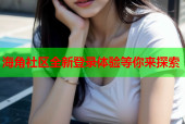 海角社区全新登录体验等你来探索