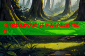 海角社区新风尚 共享美好生活体验(1)