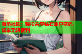 海角社区：轻松共享钻石账户密码，畅享无限便利