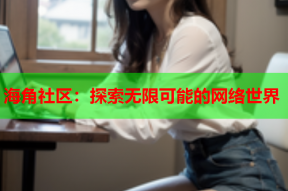 海角社区：探索无限可能的网络世界