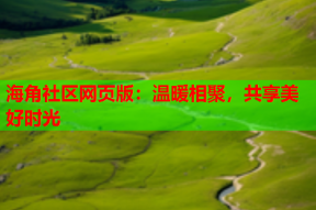 海角社区网页版：温暖相聚，共享美好时光