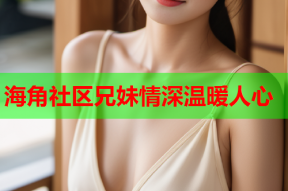 海角社区兄妹情深温暖人心