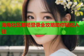海角社区邮箱登录全攻略助你轻松入驻