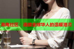 海角社区：连接全球华人的温暖港湾