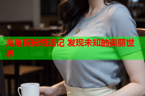 海角探秘奇遇记 发现未知的美丽世界