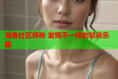 海角社区探秘 发现不一样的禁忌乐趣