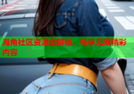 海角社区资源全解锁，畅享无限精彩内容