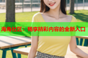 海角社区：畅享精彩内容的全新入口