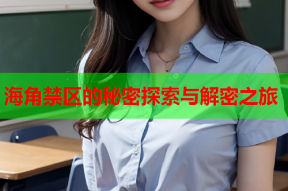 海角禁区的秘密探索与解密之旅