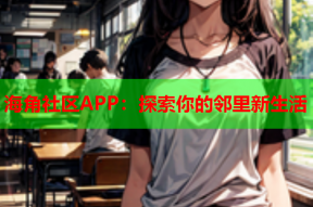 海角社区APP：探索你的邻里新生活