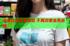 海角社区全新体验 不再需要会员资格