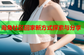 海角社区回家新方式探索与分享