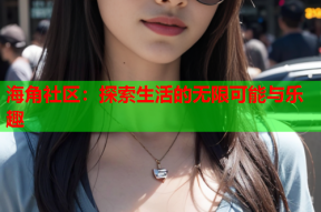 海角社区：探索生活的无限可能与乐趣