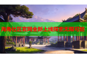 海角社区官网全新上线探索无限可能