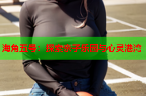 海角五号：探索亲子乐园与心灵港湾