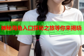 神秘海角入口探秘之旅等你来揭晓