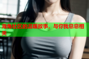 海角社区的温暖故事，与你我息息相关