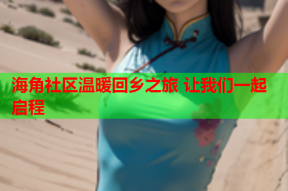海角社区温暖回乡之旅 让我们一起启程