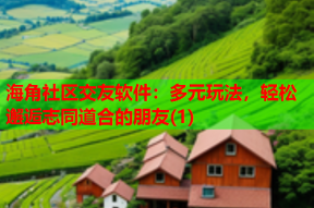 海角社区交友软件：多元玩法，轻松邂逅志同道合的朋友(1)
