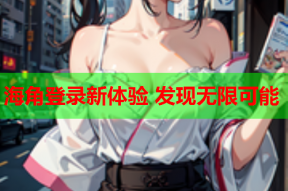海角登录新体验 发现无限可能