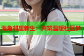 海角邻里新生：共筑温暖社区梦